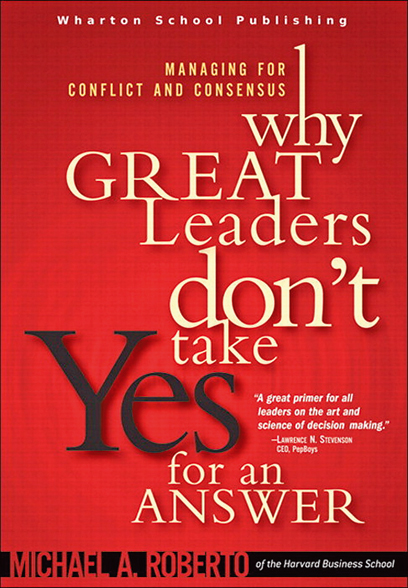 Why Great Leaders Don’t Take Yes For an Answer: Managing for Conflict and Consensus